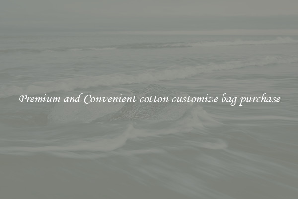 Premium and Convenient cotton customize bag purchase