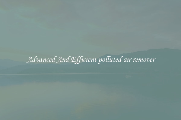 Advanced And Efficient polluted air remover