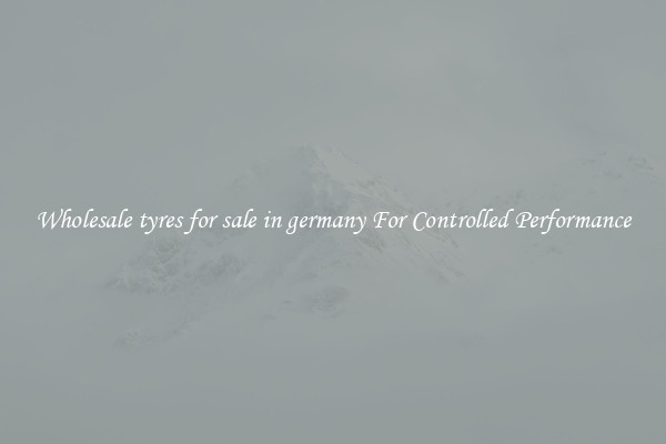 Wholesale tyres for sale in germany For Controlled Performance