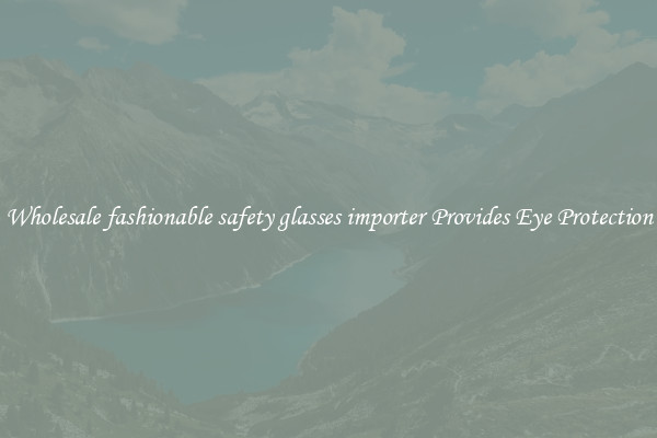 Wholesale fashionable safety glasses importer Provides Eye Protection