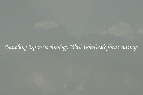 Matching Up to Technology With Wholesale focus cuttings
