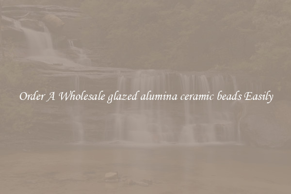 Order A Wholesale glazed alumina ceramic beads Easily