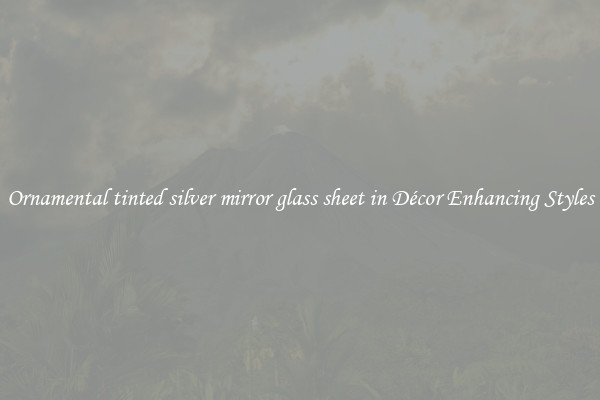 Ornamental tinted silver mirror glass sheet in Décor Enhancing Styles