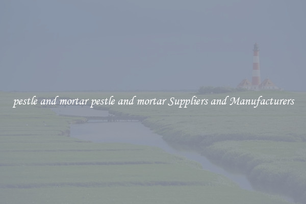 pestle and mortar pestle and mortar Suppliers and Manufacturers