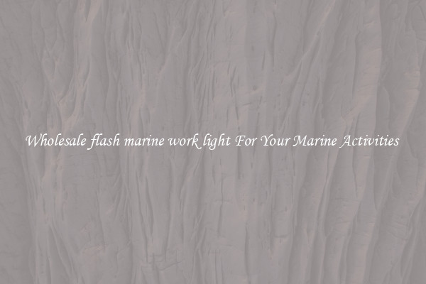 Wholesale flash marine work light For Your Marine Activities 