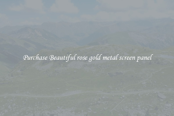 Purchase Beautiful rose gold metal screen panel