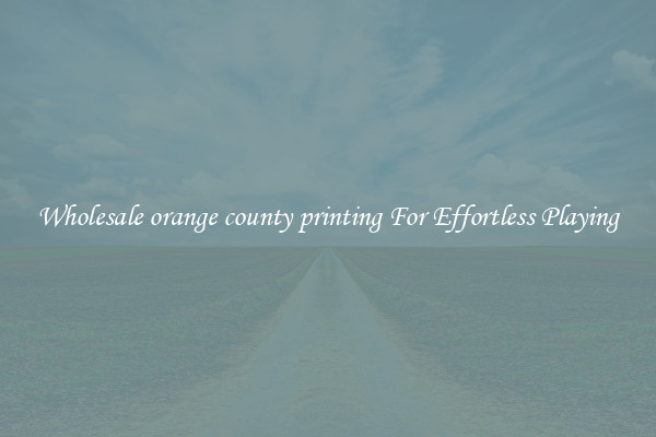 Wholesale orange county printing For Effortless Playing