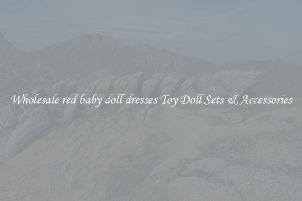 Wholesale red baby doll dresses Toy Doll Sets & Accessories