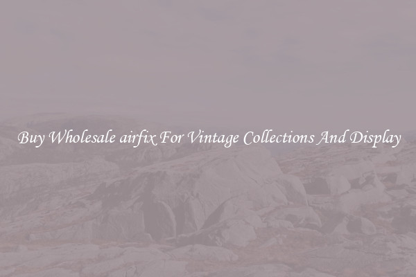 Buy Wholesale airfix For Vintage Collections And Display