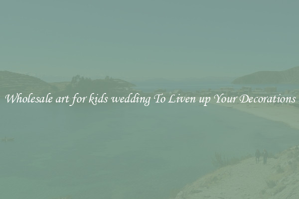 Wholesale art for kids wedding To Liven up Your Decorations