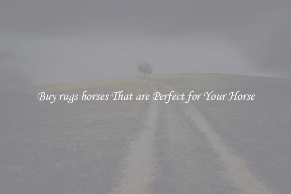 Buy rugs horses That are Perfect for Your Horse