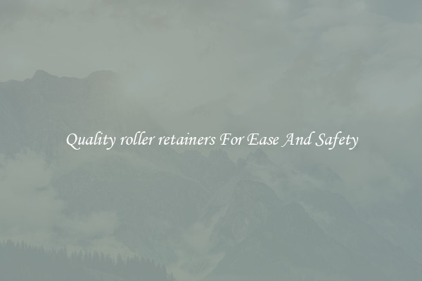 Quality roller retainers For Ease And Safety