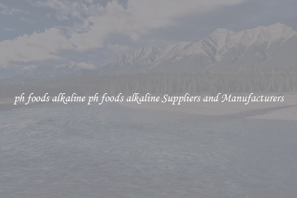ph foods alkaline ph foods alkaline Suppliers and Manufacturers