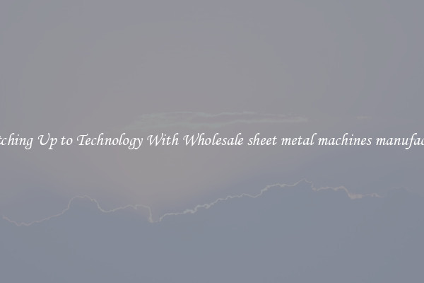 Matching Up to Technology With Wholesale sheet metal machines manufacture