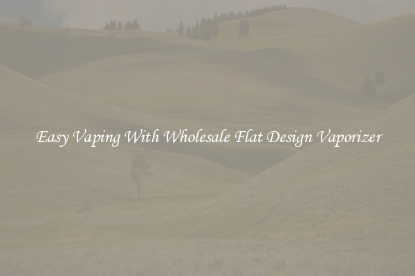 Easy Vaping With Wholesale Flat Design Vaporizer