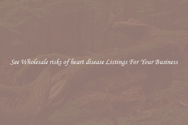 See Wholesale risks of heart disease Listings For Your Business