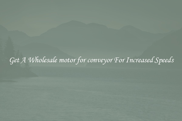 Get A Wholesale motor for conveyor For Increased Speeds