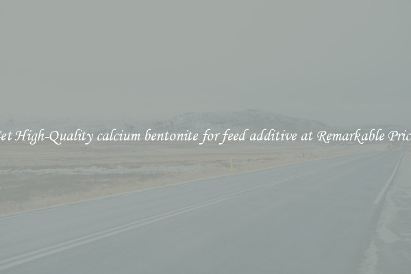 Get High-Quality calcium bentonite for feed additive at Remarkable Prices