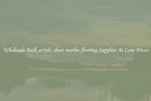 Wholesale Bulk acrylic sheet marble flooring Supplier At Low Prices