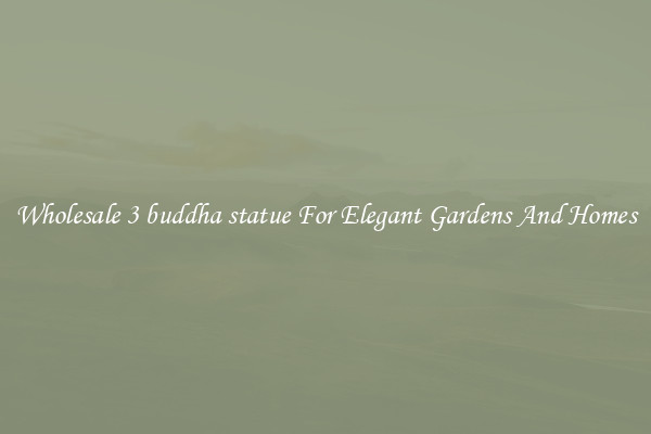 Wholesale 3 buddha statue For Elegant Gardens And Homes