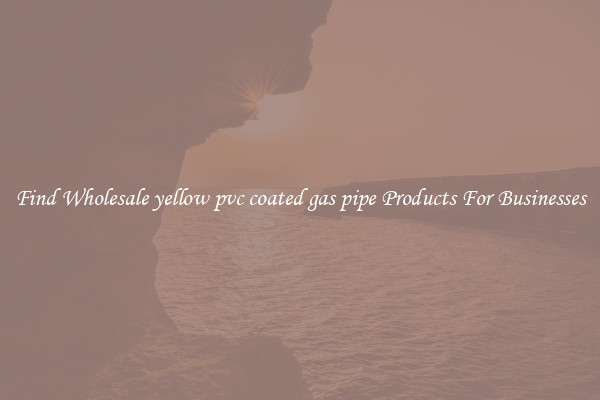 Find Wholesale yellow pvc coated gas pipe Products For Businesses
