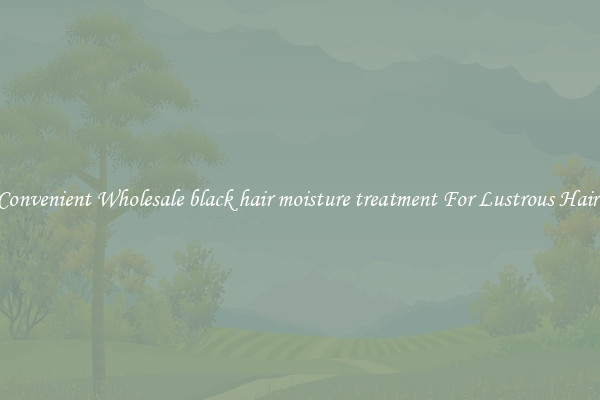 Convenient Wholesale black hair moisture treatment For Lustrous Hair.