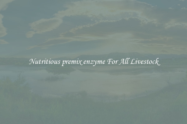 Nutritious premix enzyme For All Livestock